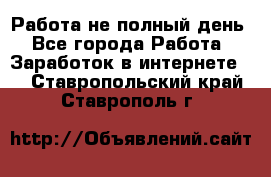 Работа не полный день - Все города Работа » Заработок в интернете   . Ставропольский край,Ставрополь г.